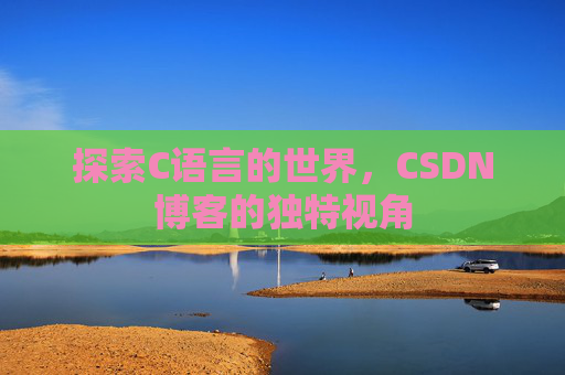探索C语言的世界，CSDN博客的独特视角
